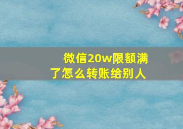 微信20w限额满了怎么转账给别人