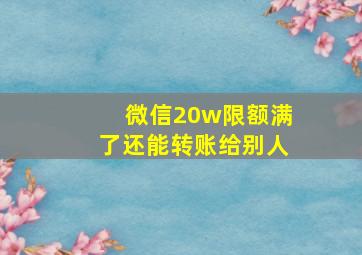 微信20w限额满了还能转账给别人