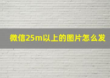 微信25m以上的图片怎么发