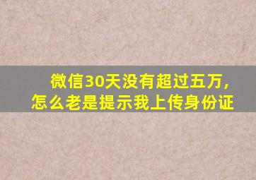 微信30天没有超过五万,怎么老是提示我上传身份证