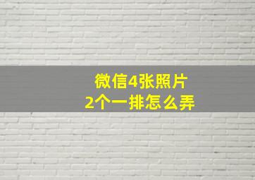 微信4张照片2个一排怎么弄