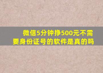 微信5分钟挣500元不需要身份证号的软件是真的吗