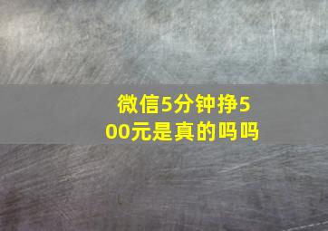 微信5分钟挣500元是真的吗吗