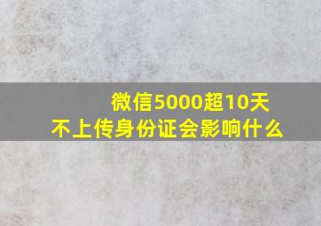 微信5000超10天不上传身份证会影响什么