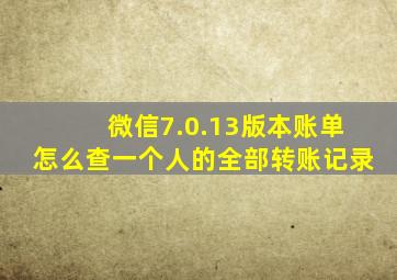 微信7.0.13版本账单怎么查一个人的全部转账记录