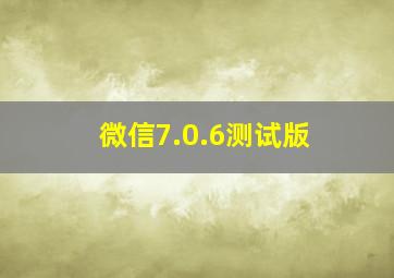 微信7.0.6测试版