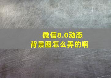 微信8.0动态背景图怎么弄的啊