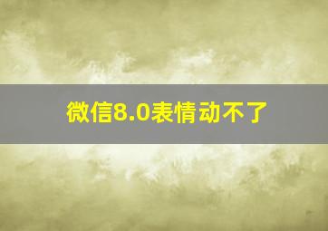 微信8.0表情动不了