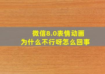 微信8.0表情动画为什么不行呀怎么回事