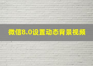 微信8.0设置动态背景视频