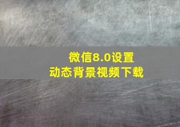 微信8.0设置动态背景视频下载