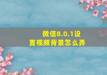 微信8.0.1设置视频背景怎么弄