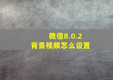 微信8.0.2背景视频怎么设置