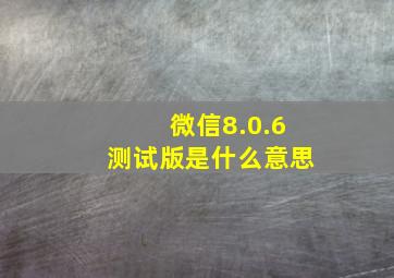 微信8.0.6测试版是什么意思