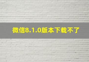 微信8.1.0版本下载不了