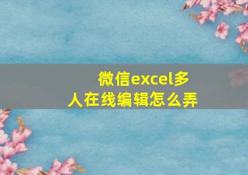 微信excel多人在线编辑怎么弄