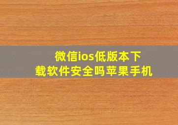 微信ios低版本下载软件安全吗苹果手机