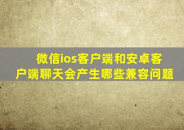 微信ios客户端和安卓客户端聊天会产生哪些兼容问题