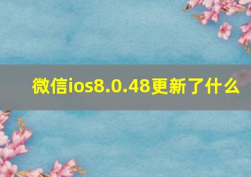 微信ios8.0.48更新了什么