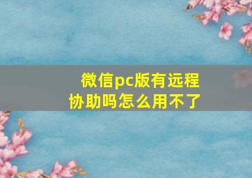 微信pc版有远程协助吗怎么用不了