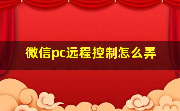 微信pc远程控制怎么弄