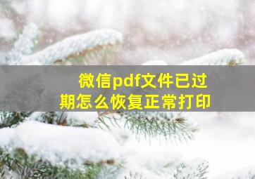 微信pdf文件已过期怎么恢复正常打印