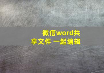 微信word共享文件 一起编辑