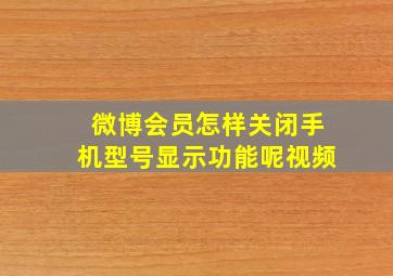 微博会员怎样关闭手机型号显示功能呢视频