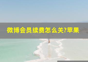 微博会员续费怎么关?苹果