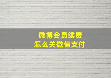 微博会员续费怎么关微信支付