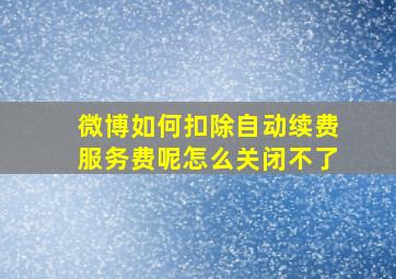 微博如何扣除自动续费服务费呢怎么关闭不了