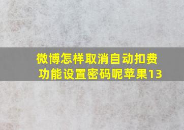 微博怎样取消自动扣费功能设置密码呢苹果13