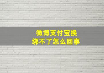 微博支付宝换绑不了怎么回事