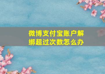 微博支付宝账户解绑超过次数怎么办