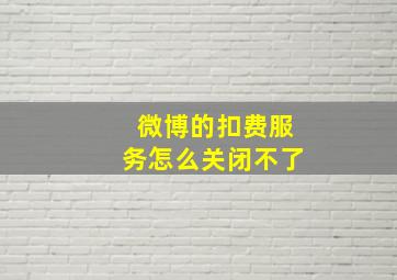 微博的扣费服务怎么关闭不了