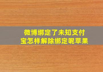 微博绑定了未知支付宝怎样解除绑定呢苹果