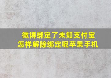 微博绑定了未知支付宝怎样解除绑定呢苹果手机