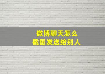 微博聊天怎么截图发送给别人