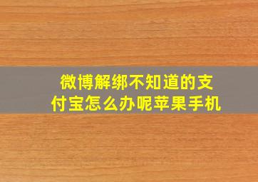 微博解绑不知道的支付宝怎么办呢苹果手机