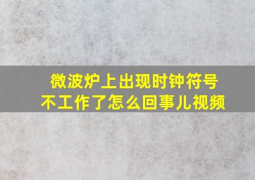 微波炉上出现时钟符号不工作了怎么回事儿视频