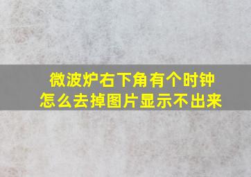 微波炉右下角有个时钟怎么去掉图片显示不出来