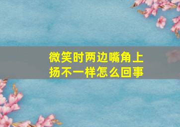 微笑时两边嘴角上扬不一样怎么回事