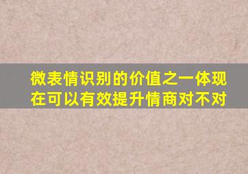 微表情识别的价值之一体现在可以有效提升情商对不对