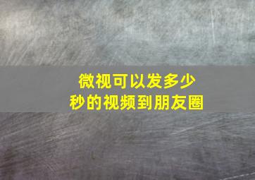 微视可以发多少秒的视频到朋友圈