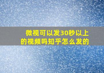 微视可以发30秒以上的视频吗知乎怎么发的