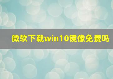 微软下载win10镜像免费吗