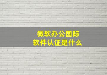 微软办公国际软件认证是什么