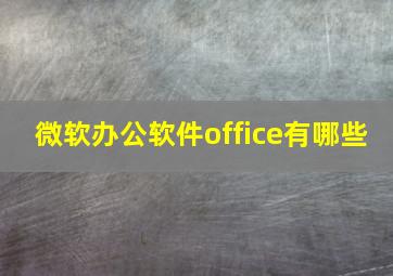 微软办公软件office有哪些