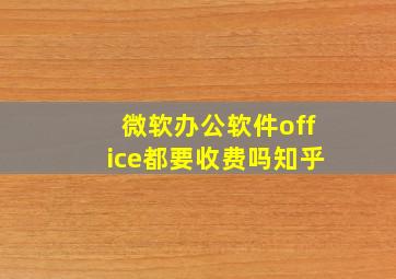 微软办公软件office都要收费吗知乎