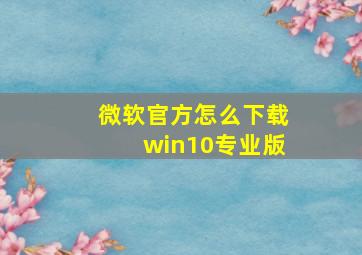 微软官方怎么下载win10专业版